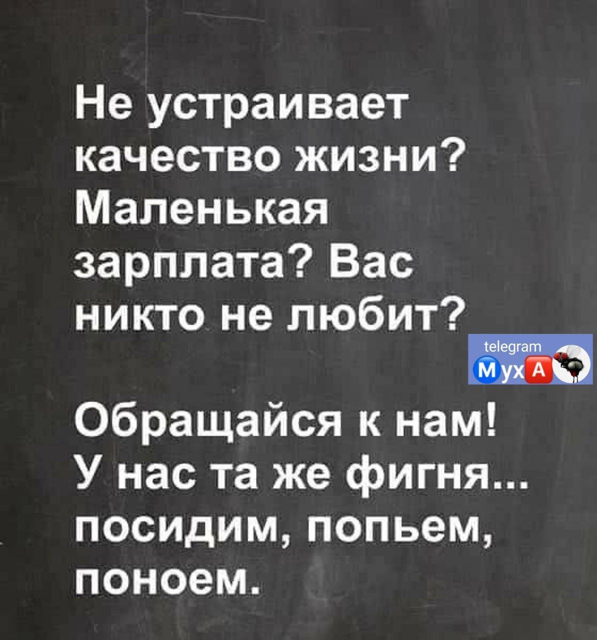 Не устраивает качество жизни Маленькая зарплата Вас никто не любит обращайся к нам У нас та же фигня посидим попьем поноем