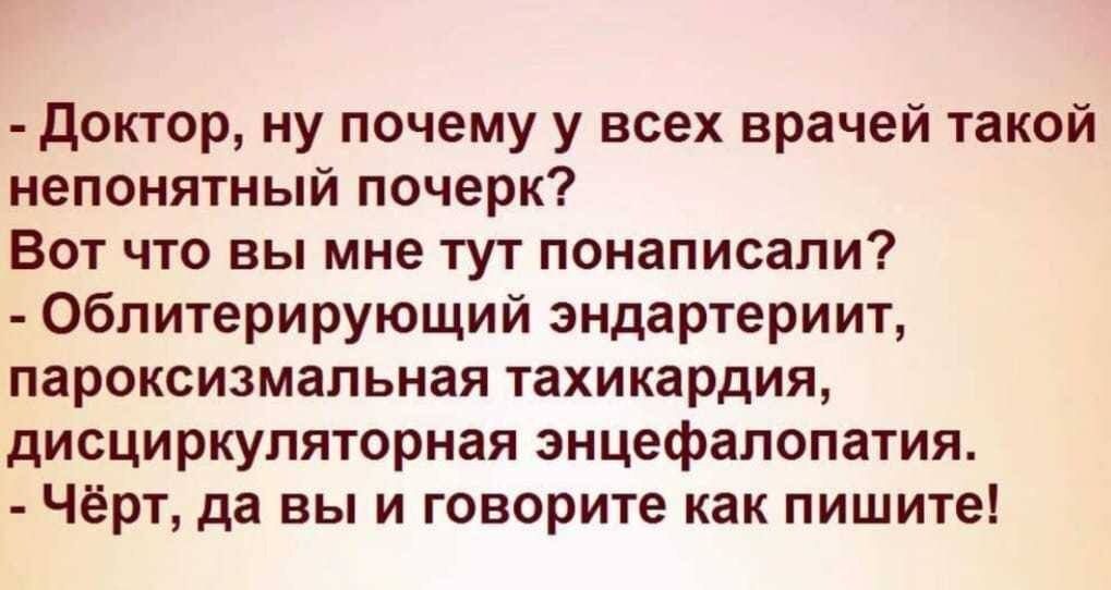 доктор ну почему у всех врачей такой непонятный почерк Вот что вы мне тут понаписапи Облитерирующий эндартериит пароксизмальная тахикардия дисциркуляторная энцефалопатия Чёрт да вы и говорите как пишите