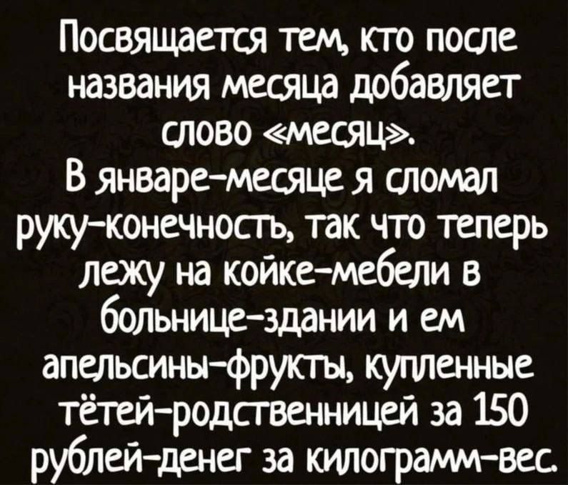 Посвящается тем кто после названия месяца добавляет тово месяц В январе месяце я сломал рукуконечностъ так что теперь лежу на койке мебели в больнице здании и ем апелыины фруюгы купленные тётей родсгвенницей за 150 рублей денег за килограмм вес