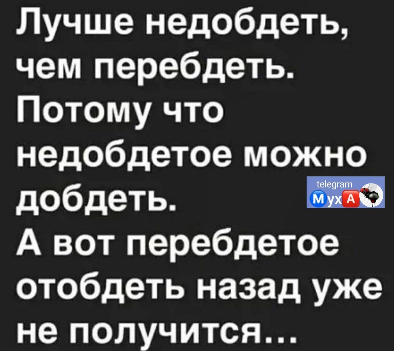 Лучше недобдеть чем перебдеть Потому что недобдетое можно добдеть А вот перебдетое отобдеть назад уже не получится