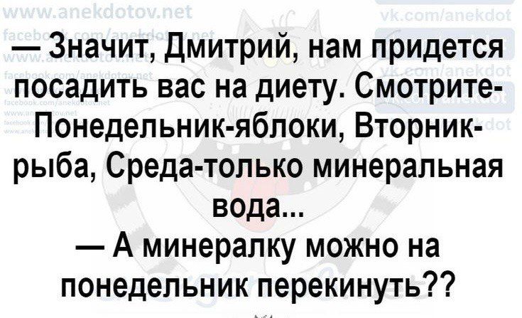 Значит Дмитрий нам придется посадить вас на диету Смотрите Понедепьник ябпоки Вторник рыба Среда только минеральная вода А минералку можно на понедельник перекинуть