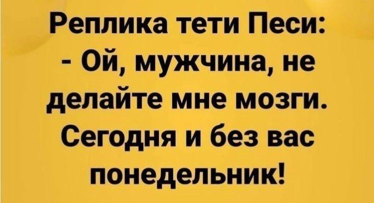 Реплика тети Песи Ой мужчина не делайте мне мозги Сегодня и без вас понедельник