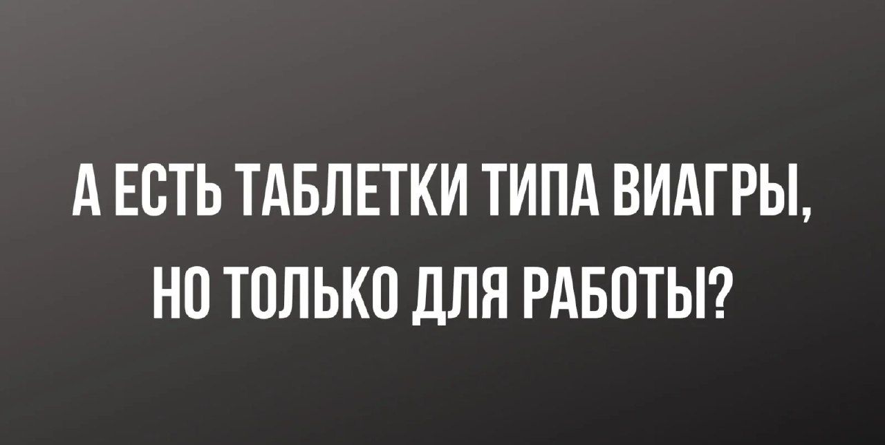 А ЕСТЬ ТАБЛЕТКИ ТИПА ВИАГРЫ НП ТПЛЬКП дЛЯ РАБОТЫ