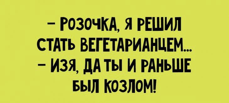 РОЗОЧКА Я РЕШИЛ СТАТЬ БЕГЕТАРИАНЦЕМ ИЗЯ дА ты И РАНЬШЕ Был КОЗЛОМ