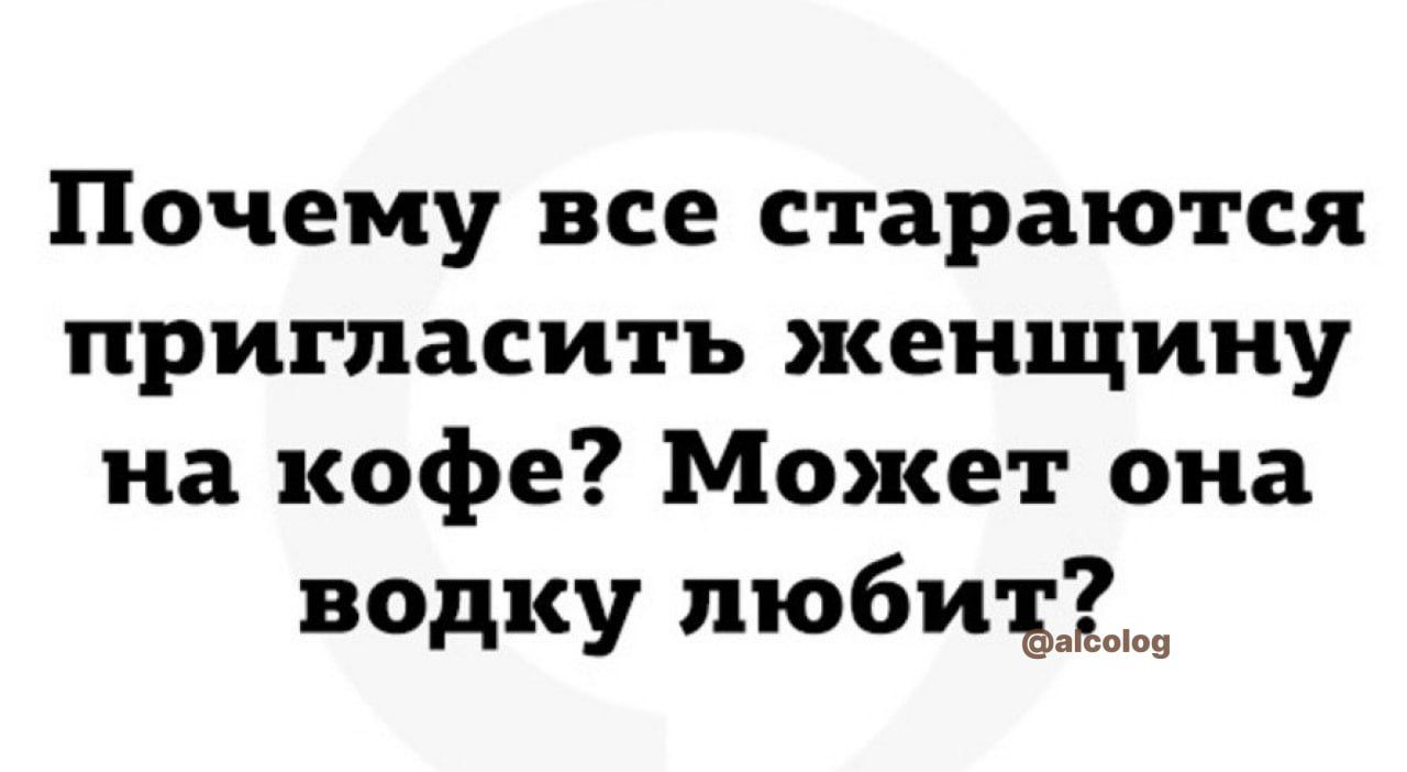 Почему все стараются пригласить женщину на кофе Может она водку люби 535