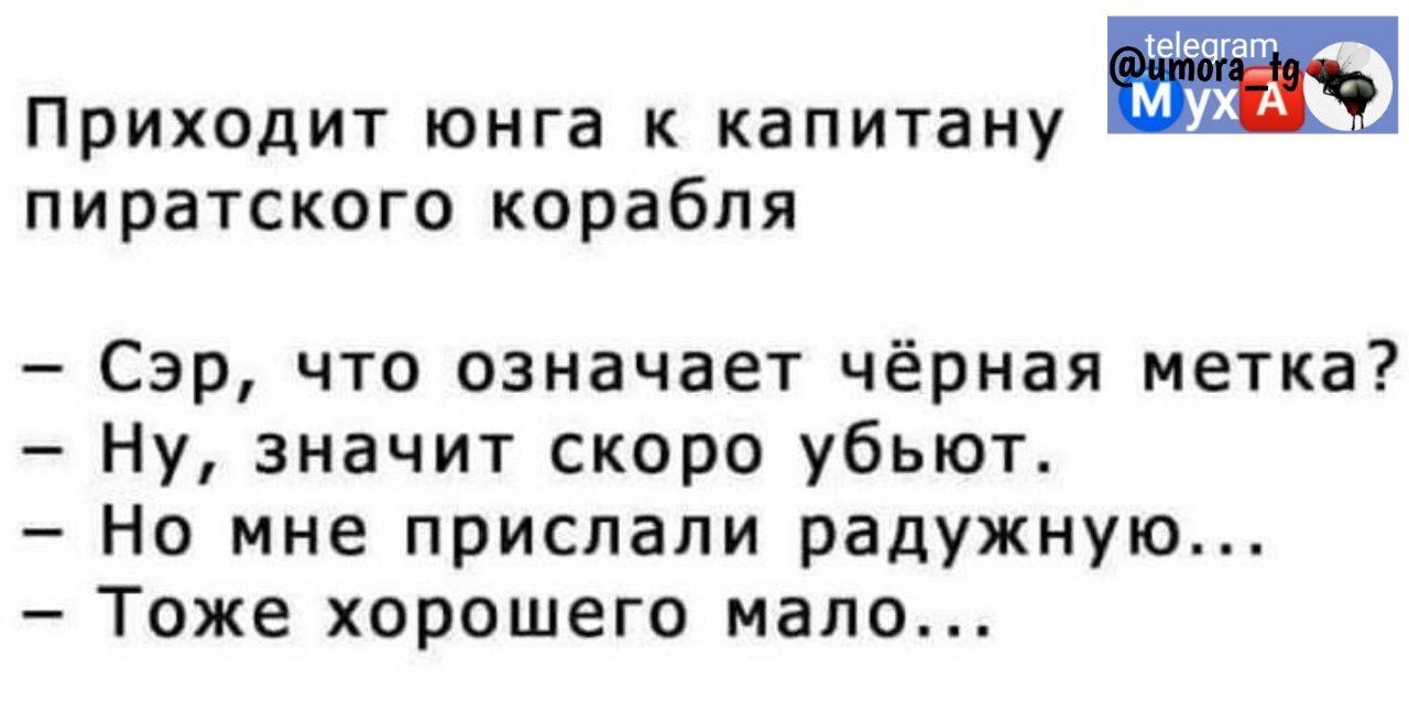 ПРИХОДИТ ЮНГВ К капитану пиратского корабля Сэр что означает чёрная метка Ну значит скоро убьют Но мне прислали радужную Тоже хорошего мало