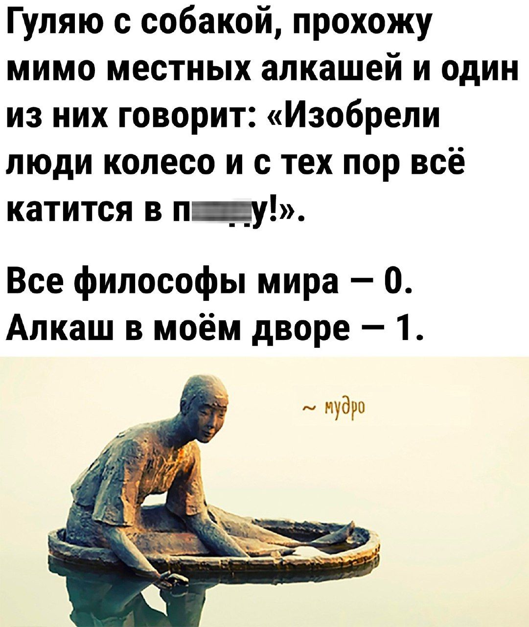 Гуляю с собакой прохожу мимо местных алкашей и один из них говорит Изобрели люди колесо и с тех пор всё катится в ищу Все философы мира О Алкаш в моём дворе 1