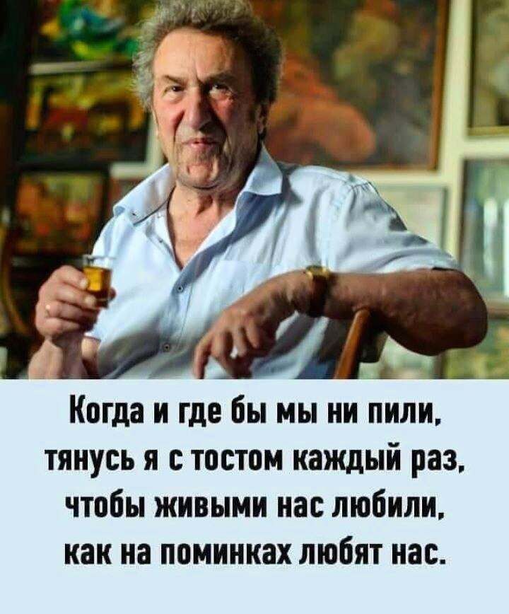 Когда и где бы мы ии пили тянусь я тпстом каждый раз чтобы живыми иа любили как на поминках любят нас