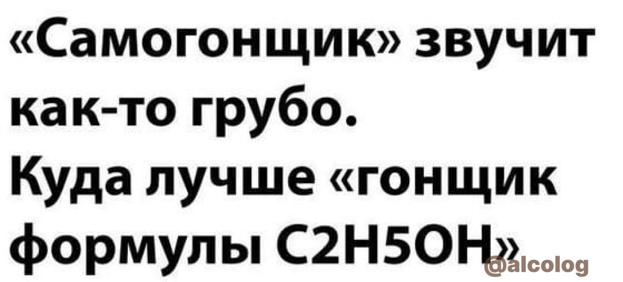 Самогонщик звучит как то грубо Куда лучше гонщик формулы С2Н50Нд9