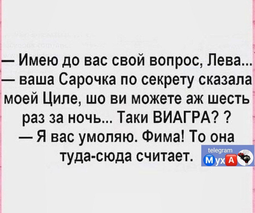 Имею до нас свой вопрос Лева ваша Сарочка по секрету сказала моей Циле шо ви можете аж шесть раз за ночь Таки ВИАГРА Я вас умоляю Фима То она туда сюда считает