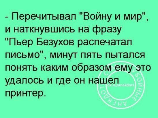 Перечитывап Войну и мир и наткнувшись на фразу Пьер Безухов распечатал письмо минут пять пытался понять каким образом ему это удалось и где он нашел принтер