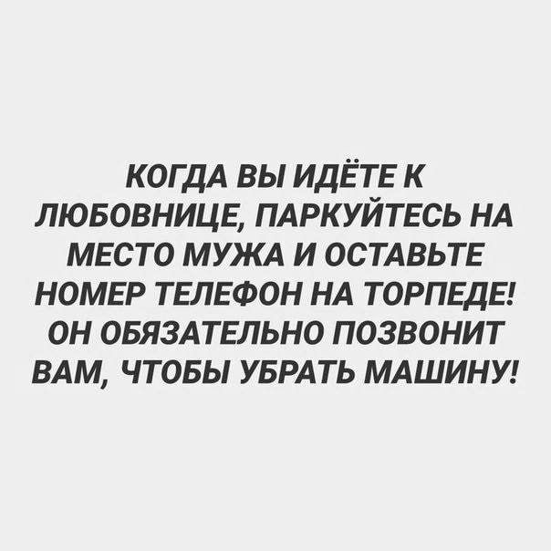 когдА вы идете к лювовнице ПАРКУЙТЕСЬ НА место МУЖА и ОСТАВЬТЕ НОМЕР телефон НА торпеды он овязмельно позвонит ВАМ чтовы УБРАТЬ МАШИНУ