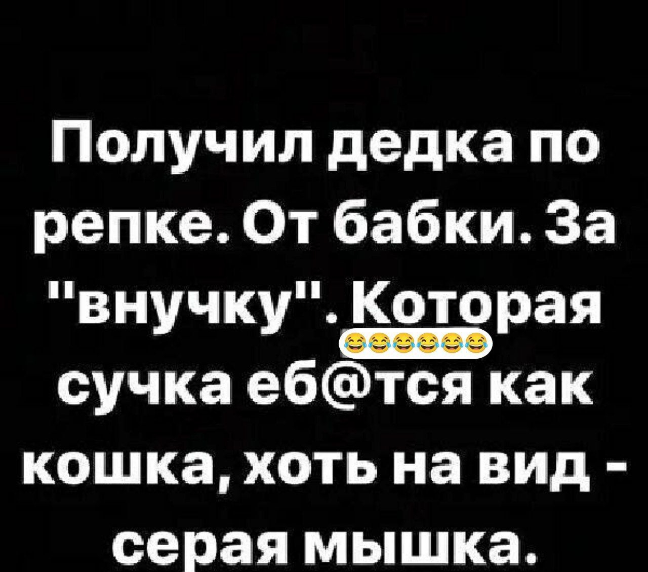 Получил дедка по репке От бабки За внучкурая сучка е6тся как кошка хоть на вид серая мышка