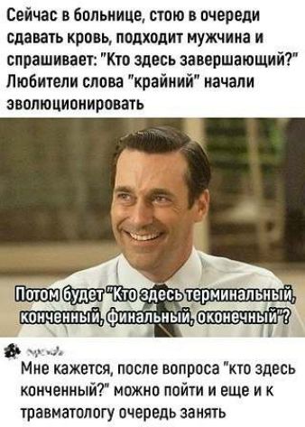 Сейчас в больнице стою в очереди сдавать кровь подходит мужчина и спрашивает Кто здесь завершающий Любители слова крайний начали эволюционировать Мне кажется после вопроса кто здесь конченный можно пойти и еще и травматологу очередь занять