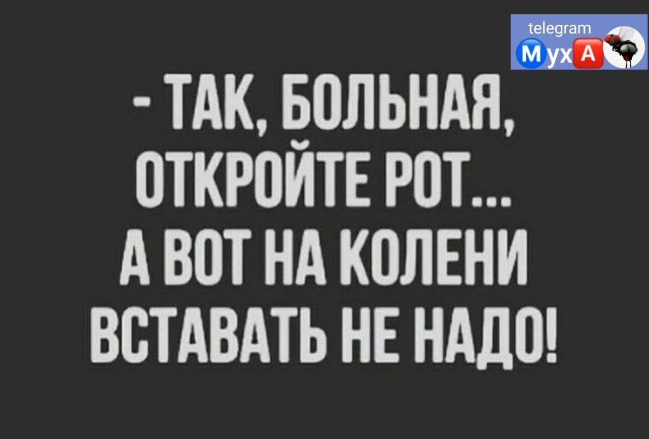 9 ТАК ЕОЛЬНАН ОТКРПИТЕ Р0Т А БВТ НА КОЛЕНИ ВСТАВАТЬ НЕ НАДО