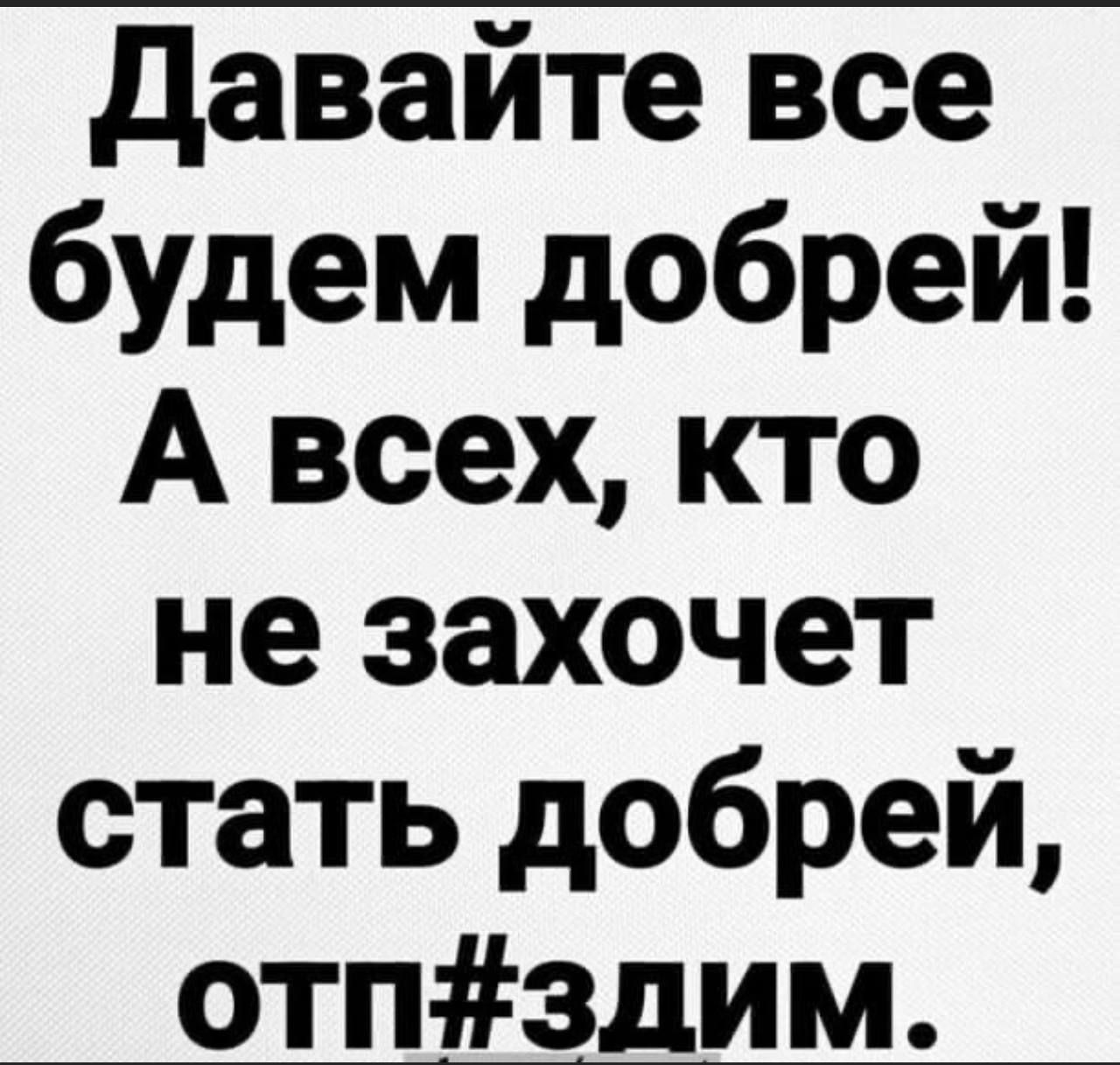 давайте все будем добрей А всех кто не захочет стать добрей отпздим