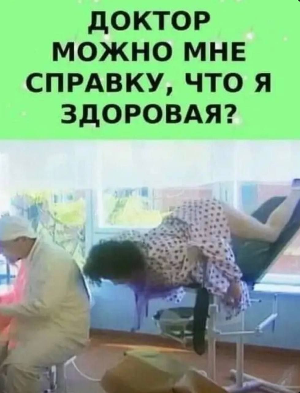 дОКТОР МОЖНО МНЕ СПРАВКУ ЧТО Я ЗДОРОВАЯ