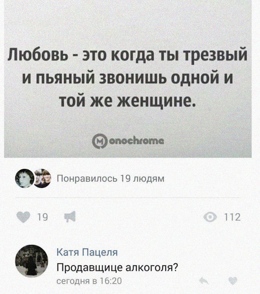 Любовь это когда ты трезвый и пьяный звонишь одной и той же женщине 0 Понравилось людям Катя Пацепя Продавщица алкоголя