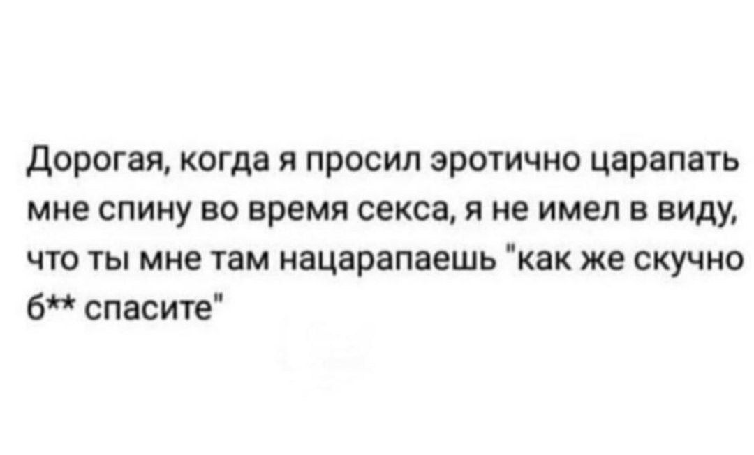 дорогая когда я просил эротично царапать мне СПИНУ 80 время секса и не имел В виду что ты мне там иацарапвешь как же скучно 6 спасите