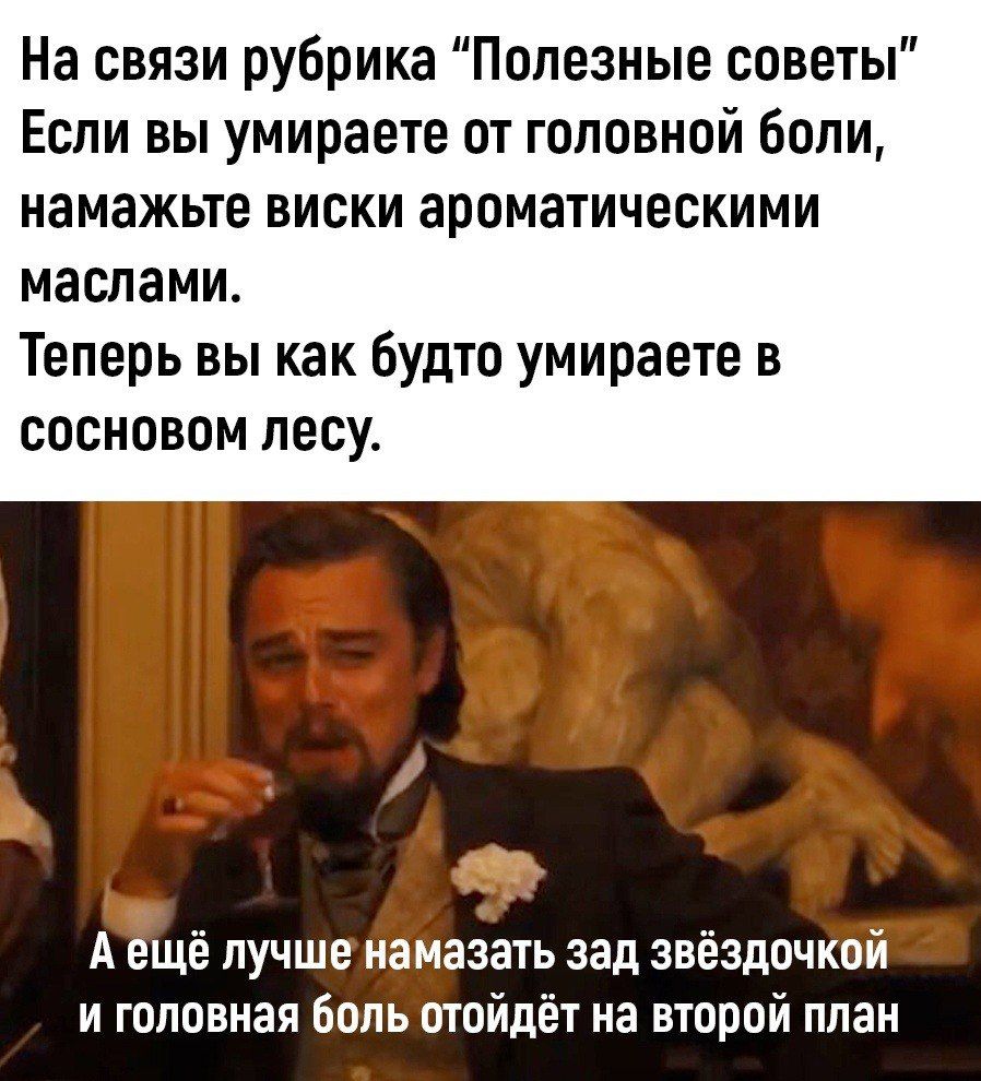 На связи рубрика Полезные советы Если вы умираете от головной боли намажьте виски ароматическими маслами Теперь вы как будто умираете в сосновом лесу А ещё лучше намазать зад звёздочкой и гоповнаи Боль отойдёт на второй план
