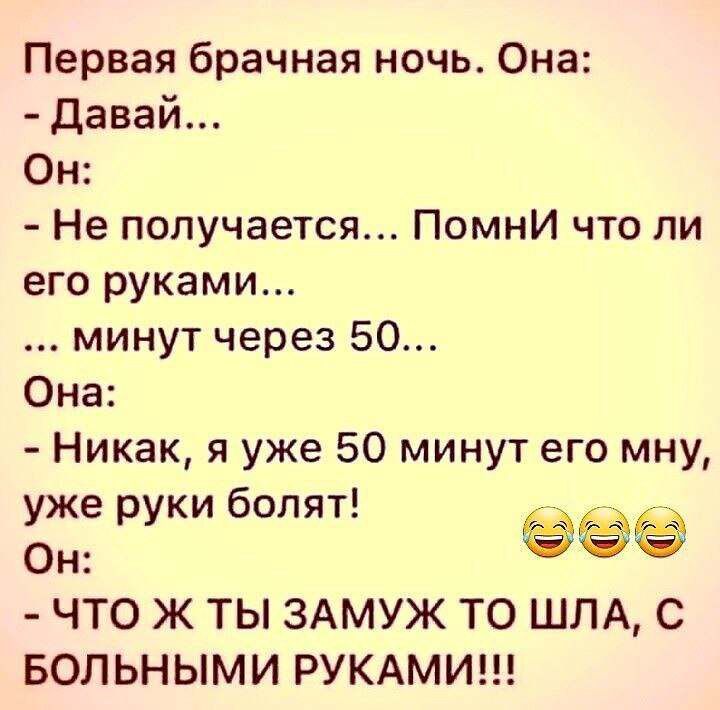 Первая брачная ночь Она давай Он Не получается Помни что ли его руками минут через 50 Она Никак я уже 50 минут его мну уже руки болят 2 _ Он ЧТО Ж ТЫ ЗАМУЖ ТО ШПА С БОЛЬНЫМИ РУКАМИ