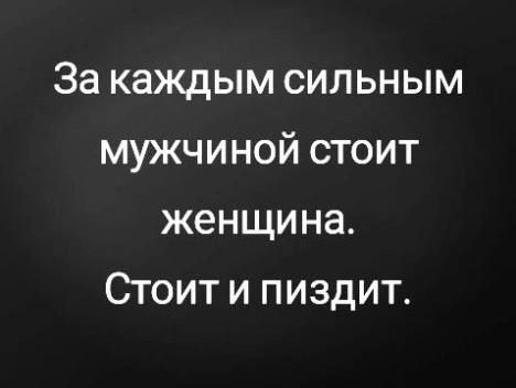 За каждым сильным мужчиной стоит женщина Стоит и пиздит