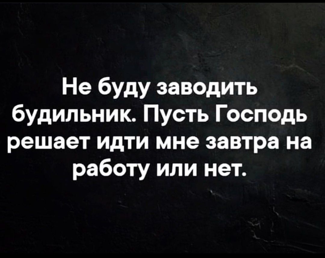 Не буду заводить будильник Пусть Господь решает идти мне завтра на работу или нет