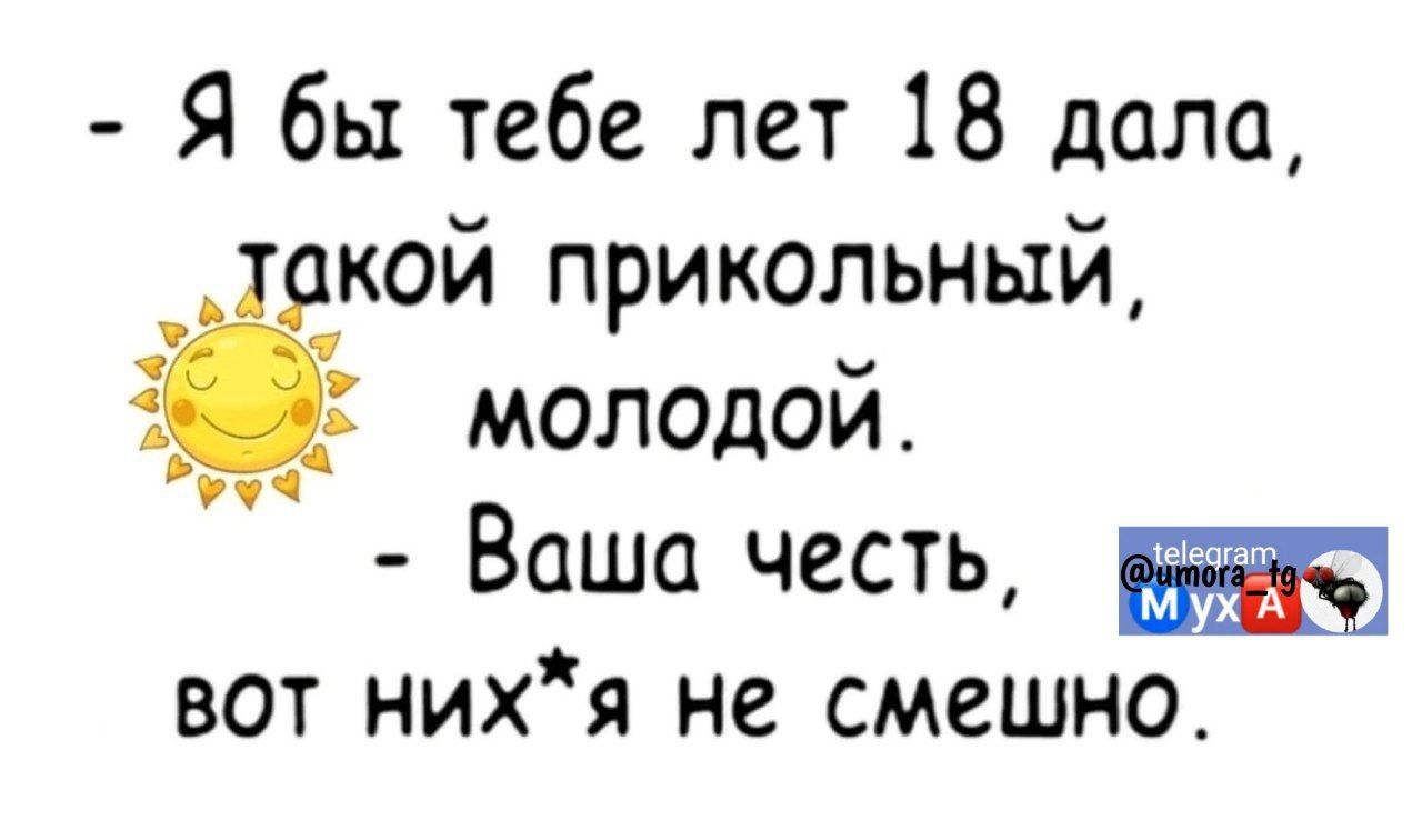 Я бы тебе лет 18 дела кой прикольный молодой МЧ Ваша честь ддт31 вот нихя не смешно