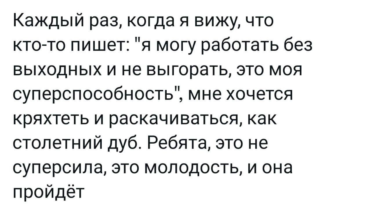 Каждый раз когда я вижу что кто то пишет я могу работать без выходных и не выгорать это моя суперспособность мне хочется кряхтеть и раскачиваться как столегний дуб Ребята это не суперсипа это молодость и она пройдёт