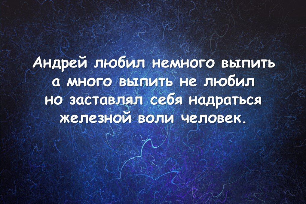 Андрей любил немного выпить и много выпить не любил но застащл 265 надрпться железной воли человек