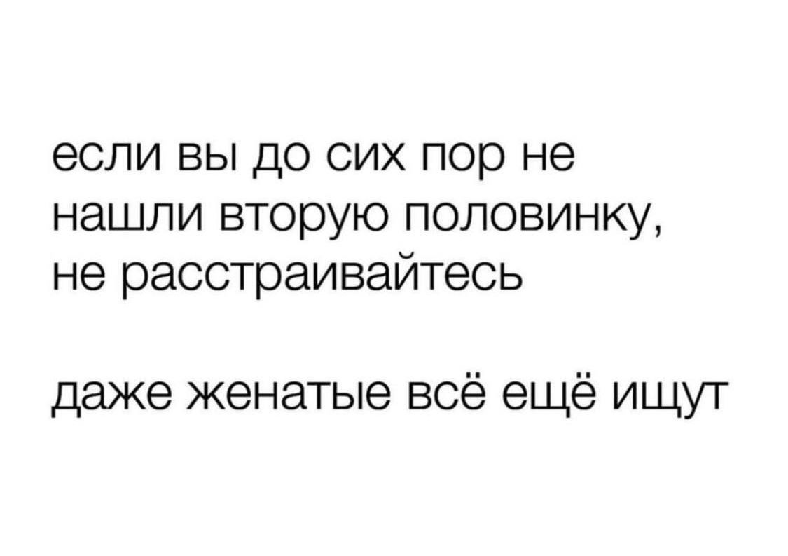 если вы до сих пор не нашли вторую половинку не расстраивайтесь даже женатые всё ещё ищут