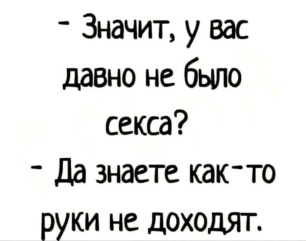 Значит у вас давно не было секса _ Да знаете както руки не доходят