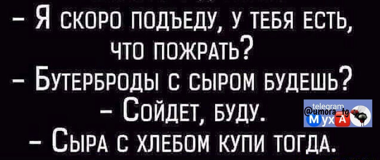 Я скоро ппдъвдк У ТЕБЯ ЕСТЬ что пожить Бутврврпды с сыром БУДЕШЬ Сойдет БУДУ СЫРА с хлввпм купи ТОГДА
