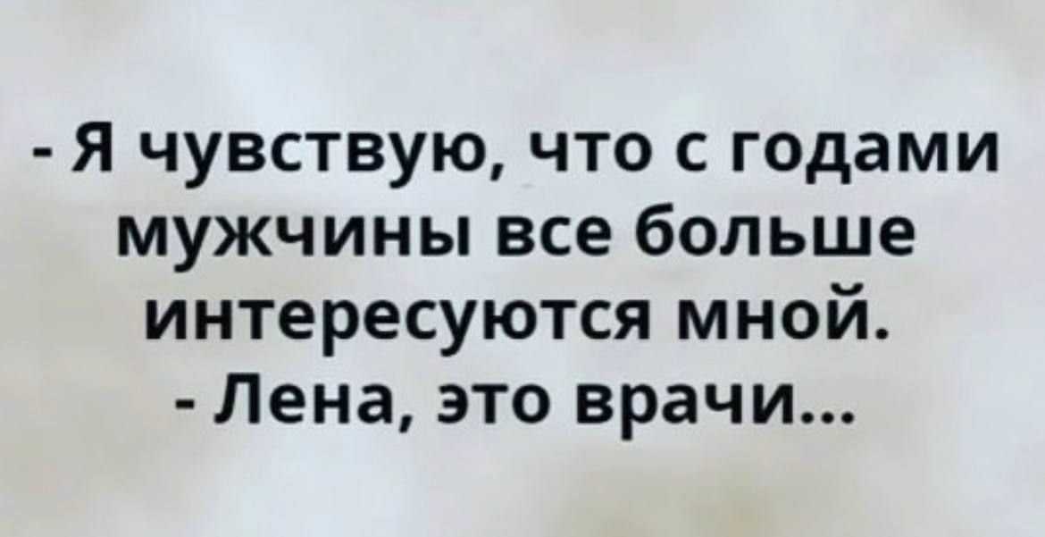 Я чувствую что с годами мужчины все больше интересуются мной Лена это врачи