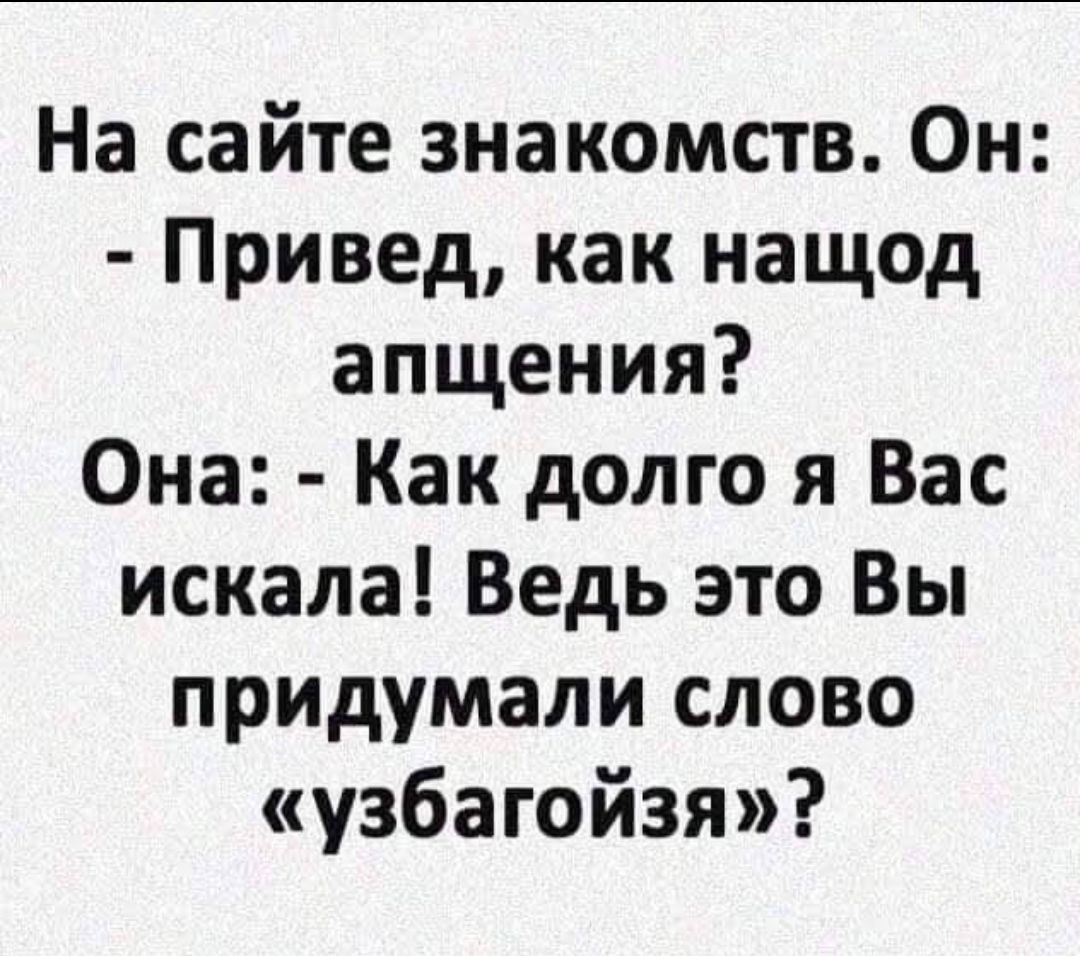 На сайте знакомств Он Привед как нащод апщения Она Как долго я Вас искала Ведь это Вы придумали слово узбагойзя