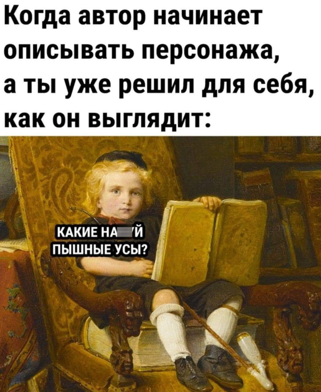 Когда автор начинает описывать персонажа а ты уже решил для себя как он выглядит КАКИЕ нд пышные усьп ім