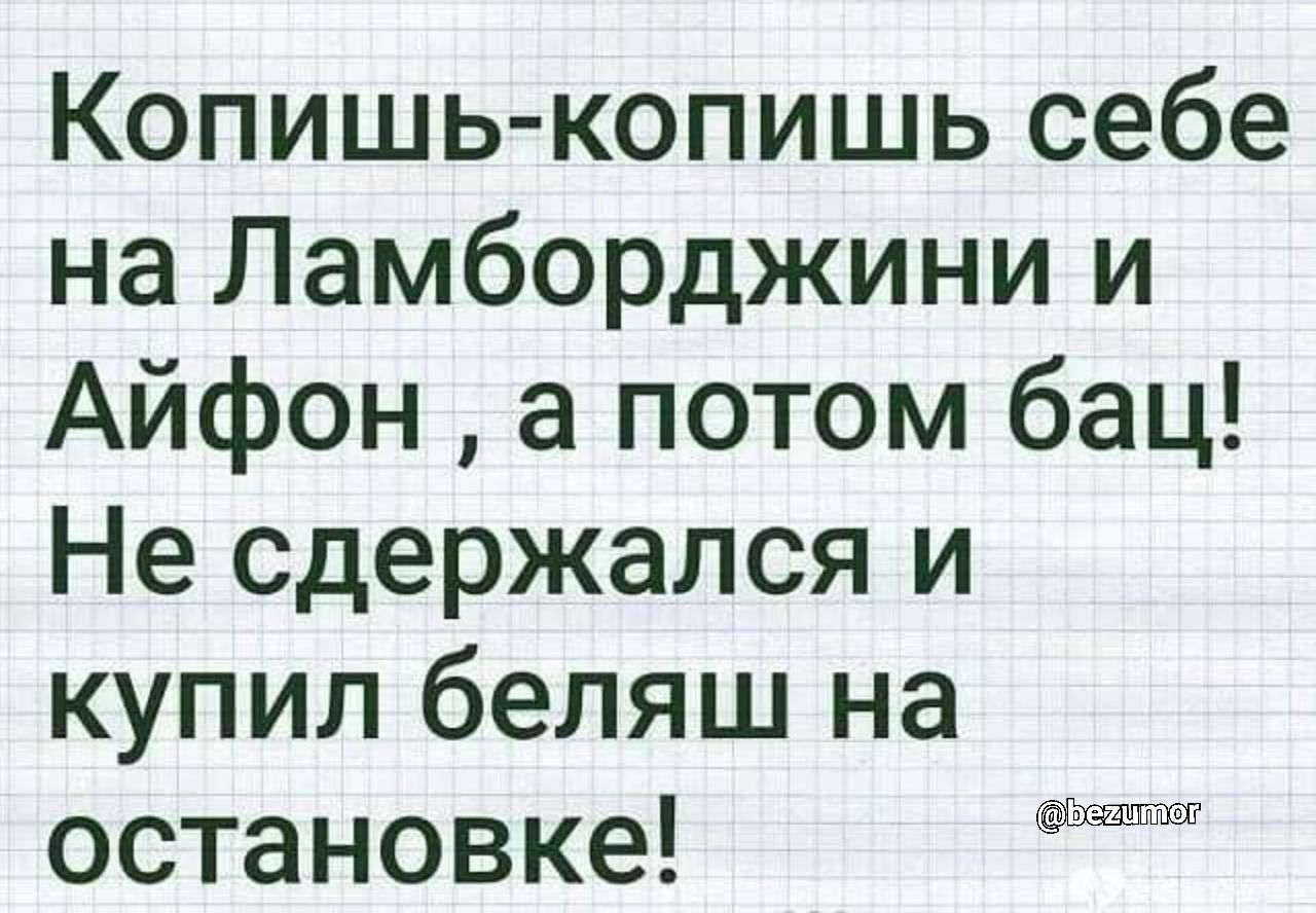 Копишь копишь себе на Ламборджини и Айфон а потом бац Не сдержался и купил бепяш на остановке щшп