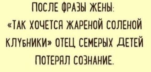 ПОСЛЕ ФРАЗЫ ЖЕНЫ ТАК ХОЧЕТСЯ ЖАРЕНОЙ СОЛЕНОЙ КЛИНИКИ ОТЕЦ СЕМЕРНХ дЕТЕЙ ПОТЕРПЛ СОЗНАНИЕ