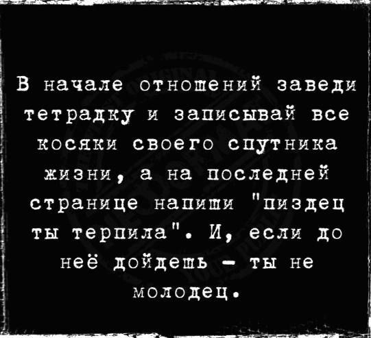 1 З В начале отношений заведи тетрадку и записывай все косяки своего спутника жизни а на последней странице напиши пиздец тн терпила И если до неё дойдешь ты не молодец ______ ___и___