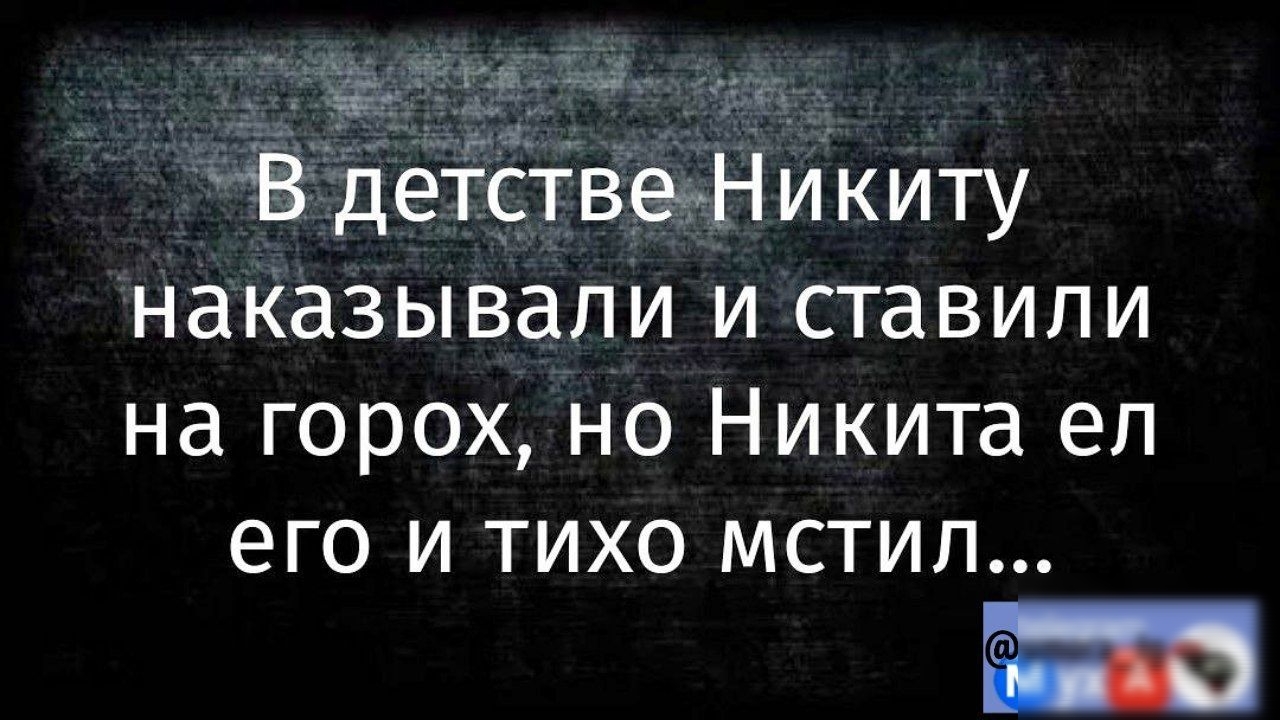 В детствеНикиту наказывали и ставили на горох но Никита ел его и тихо мстил