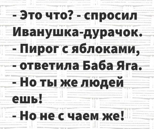 Это что спросил Иванушка дурачок Пирог с яблоками ответила Баба Яга Но ты же людей ешь Но не с чаем же