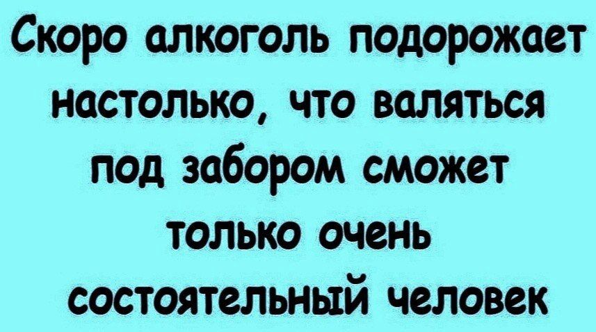 Скоро алкоголь подорожает настолько что валяться под забором сможет только очень состоятельный человек