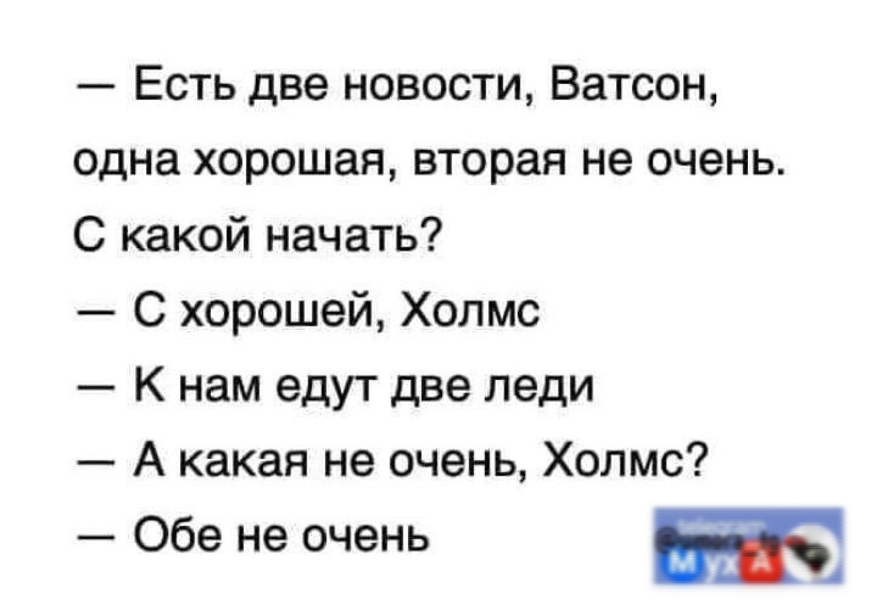 Есть две новости Ватсон одна хорошая вторая не очень С какой начать С хорошей Холмс К нам едут дне леди А какая не очень Холмс _ Обе не очень