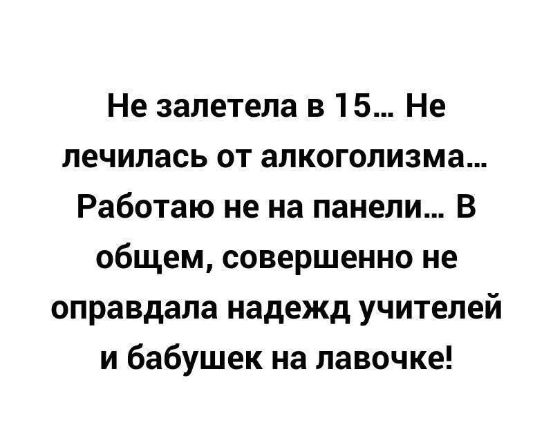 Не залетела в 15 Не лечилась от алкоголизма Работаю не на панели В общем совершенно не оправдала надежд учителей и бабушек на лавочке