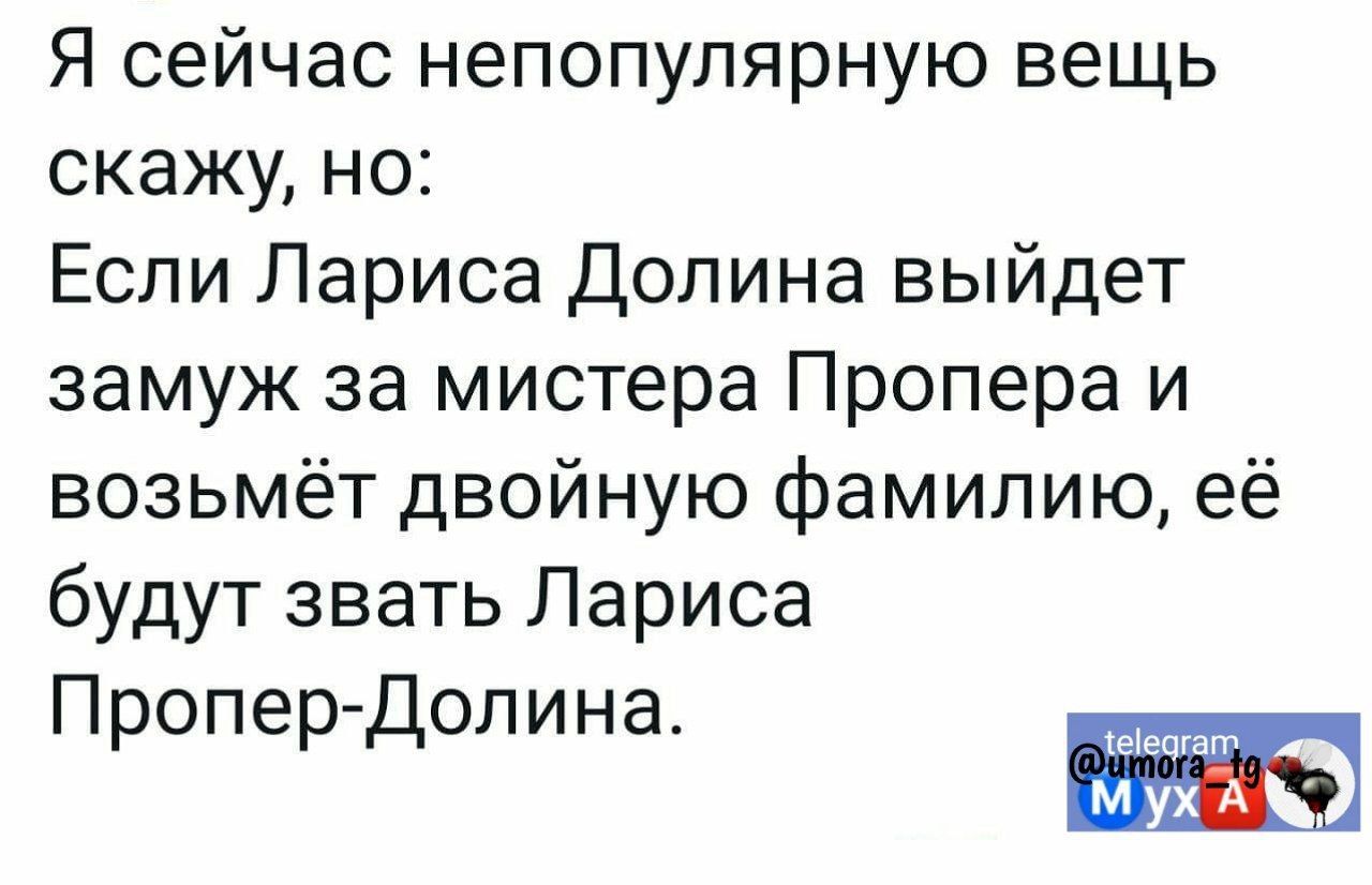 Я сейчас непопулярную вещь скажу но Если Лариса Долина выйдет замуж за мистера Пропера и возьмёт двойную фамилию её будут звать Лариса Пропер Допина и