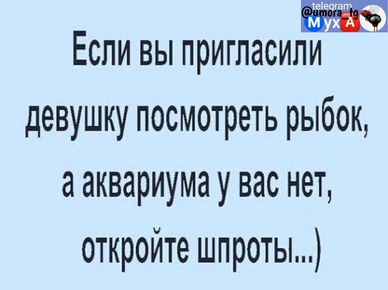 ЕСЛИ ВЫ ПРИГЛЗСИЛИ девушку посмотреть рыбок а аквариума у вас нет откройте шпроты