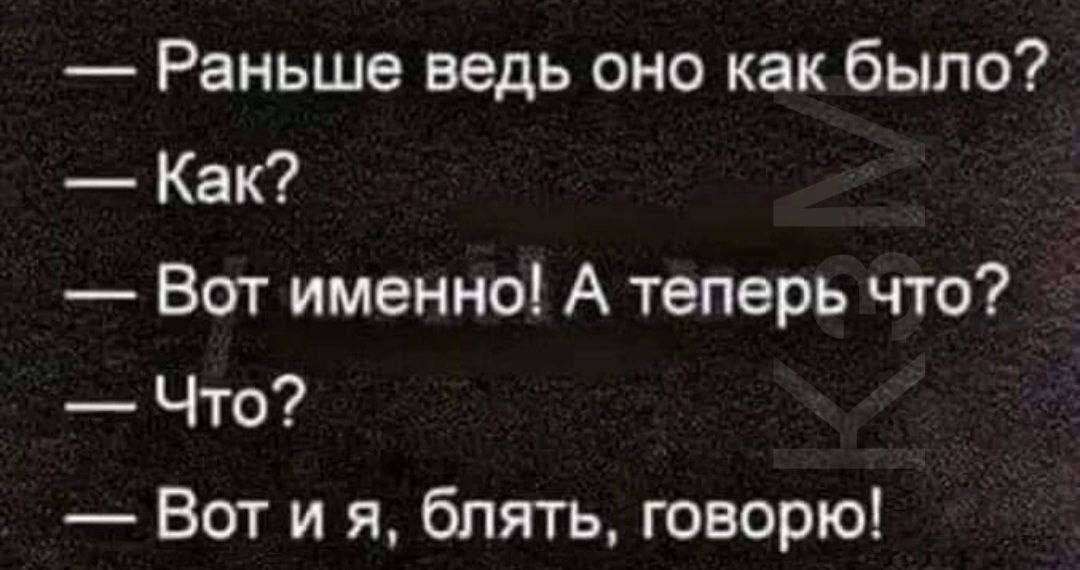 Раньше ведь оно как было Как Вот именно А теперь что Что Вот и я блять говорю