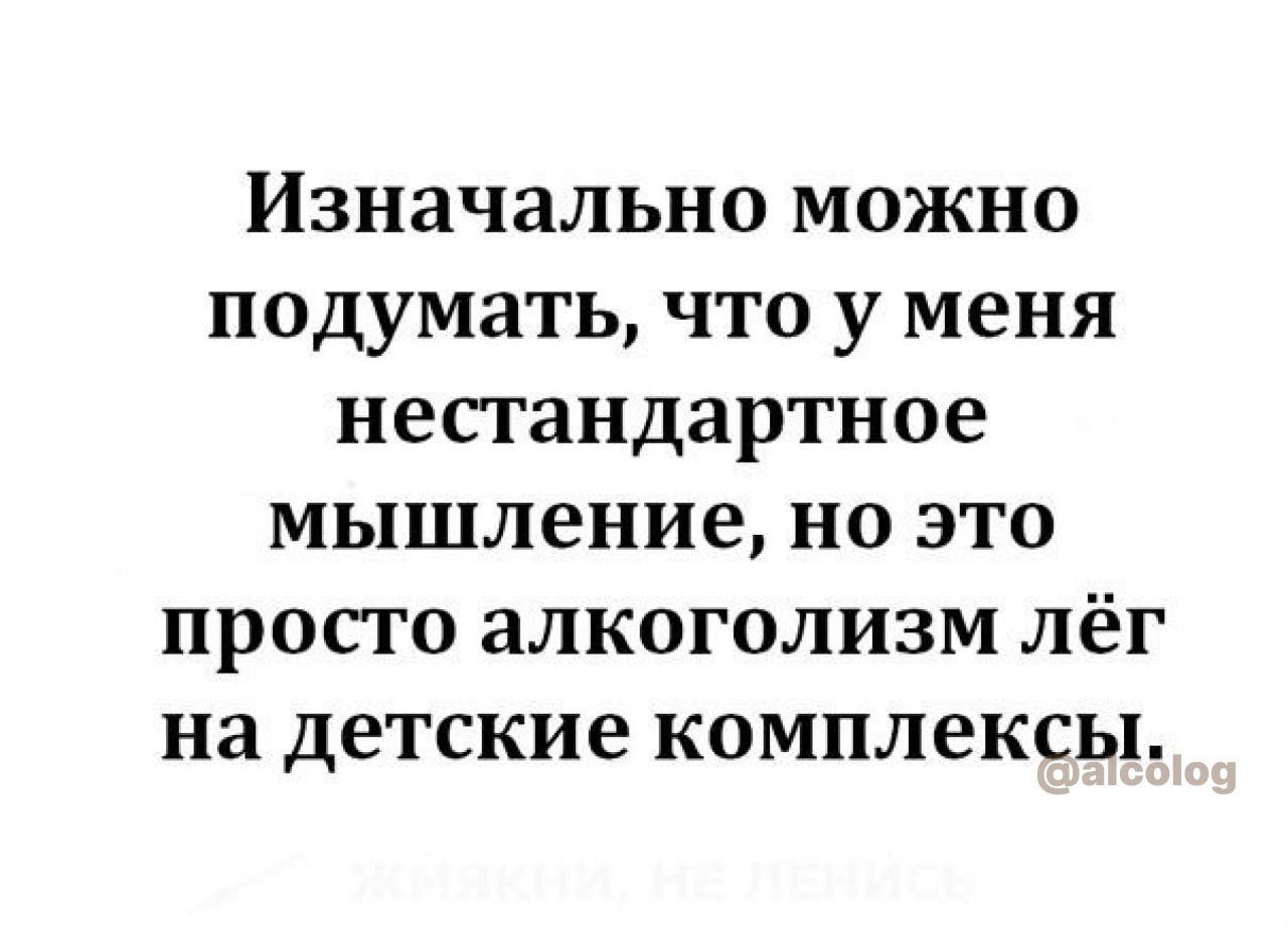 Изначально МОЖНО ПОДУМЗТЬ ЧТО у меня НЕСТЗНДЗРТНОЕ мышление НО ЭТО ПРОСТО аЛКОГОЛИЗМ ЛёГ на детские КОМПЛЕКСЫ