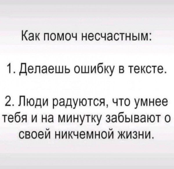 Как помоч несчастным 1 Делаешь ошибку в тексте 2 Люди радуются что умнее тебя и на минутку забывают о своей никчемной жизни