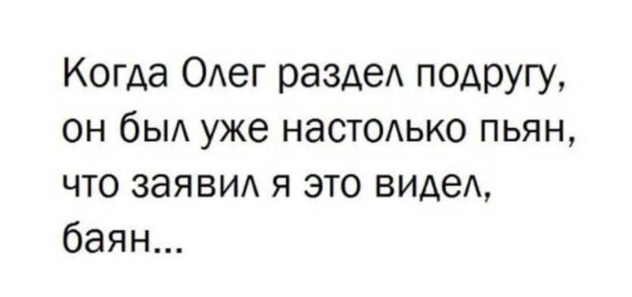 Когда ОАег разАеА подругу он быд уже наСТОАЬКО пьян что заявил я это виде баян